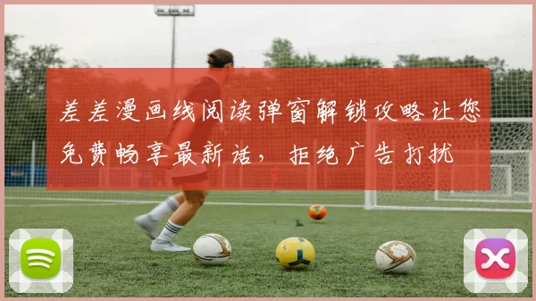 差差漫画线阅读弹窗解锁攻略让您免费畅享最新话，拒绝广告打扰