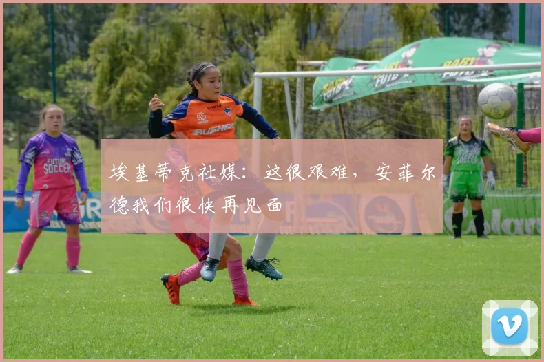 埃基蒂克社媒：这很艰难，安菲尔德我们很快再见面