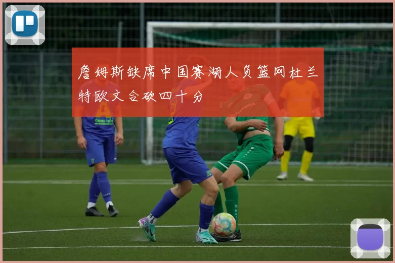 詹姆斯缺席中国赛湖人负篮网杜兰特欧文合砍四十分