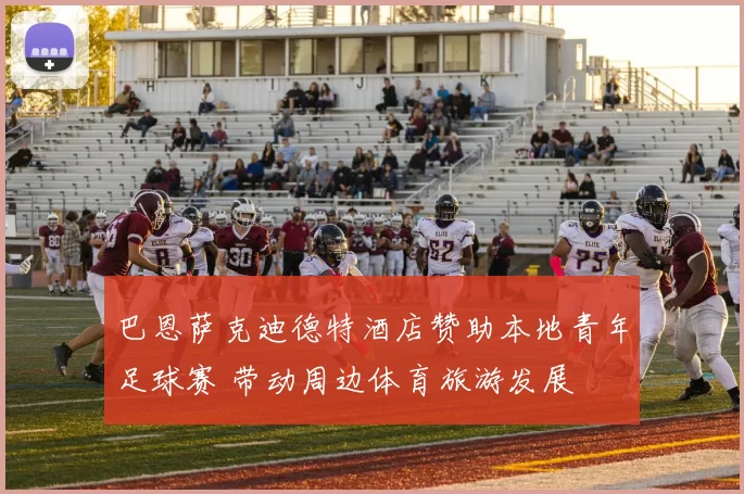 巴恩萨克迪德特酒店赞助本地青年足球赛 带动周边体育旅游发展