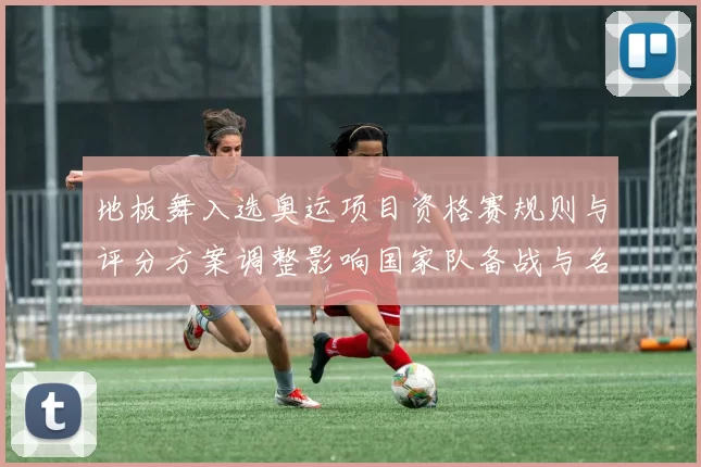 地板舞入选奥运项目资格赛规则与评分方案调整影响国家队备战与名额分配