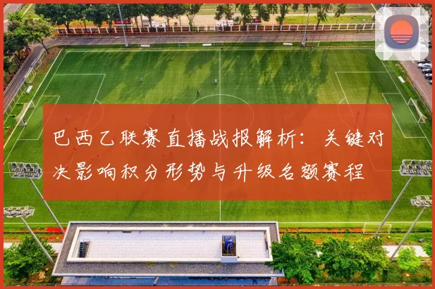 巴西乙联赛直播战报解析：关键对决影响积分形势与升级名额赛程