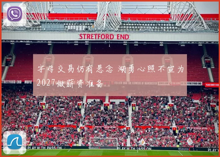 字母交易仍有悬念 湖勇心照不宣为2027做薪资准备