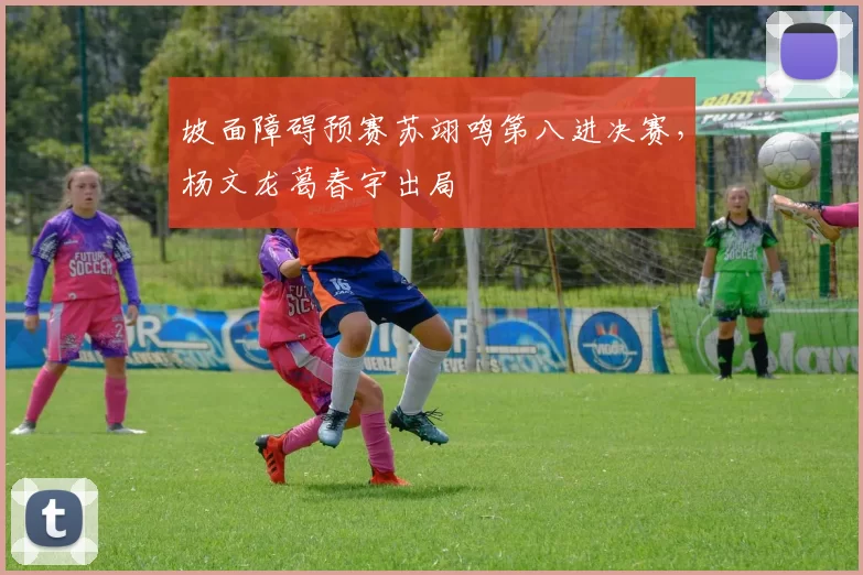 坡面障碍预赛苏翊鸣第八进决赛，杨文龙葛春宇出局