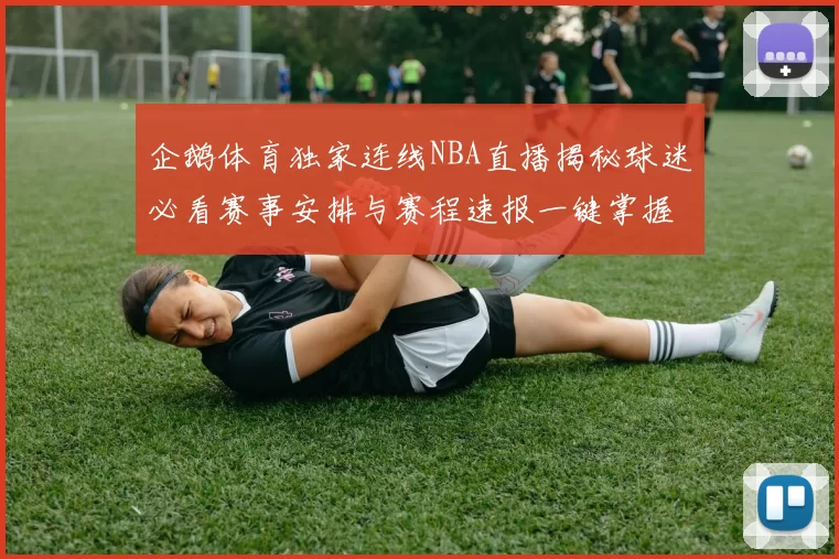 企鹅体育独家连线NBA直播揭秘球迷必看赛事安排与赛程速报一键掌握每场焦点对决即时