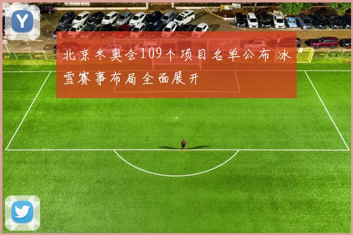 北京冬奥会109个项目名单公布 冰雪赛事布局全面展开