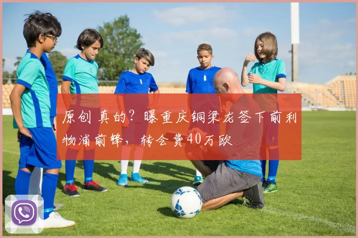 原创 真的？曝重庆铜梁龙签下前利物浦前锋，转会费40万欧