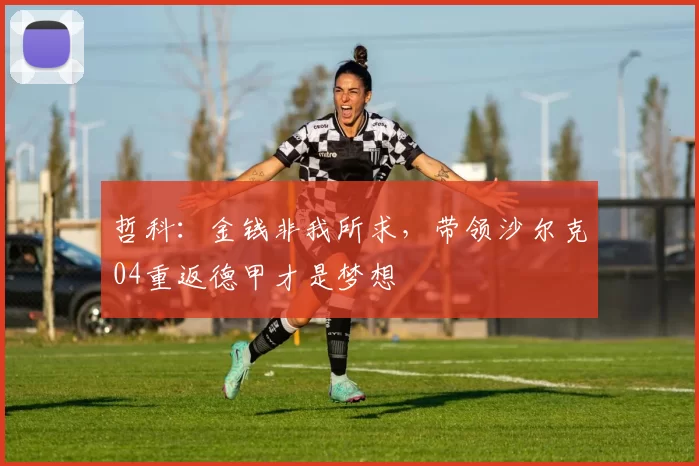 哲科：金钱非我所求，带领沙尔克04重返德甲才是梦想