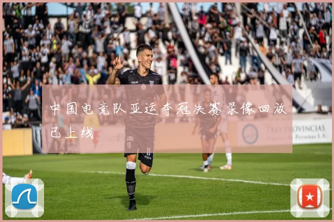 中国电竞队亚运夺冠决赛录像回放已上线