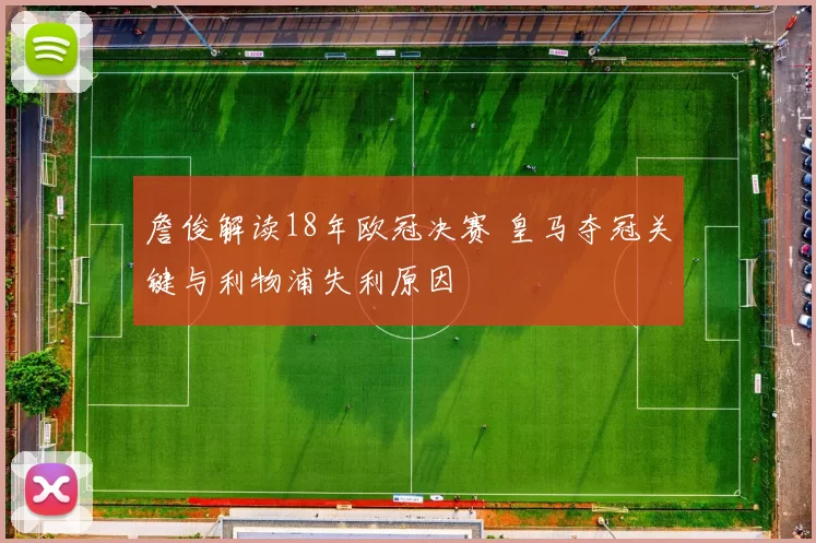 詹俊解读18年欧冠决赛 皇马夺冠关键与利物浦失利原因