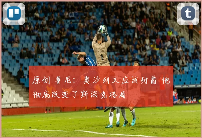 原创 鲁尼：奥沙利文应该封爵 他彻底改变了斯诺克格局