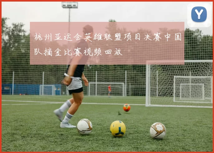 杭州亚运会英雄联盟项目决赛中国队摘金比赛视频回放