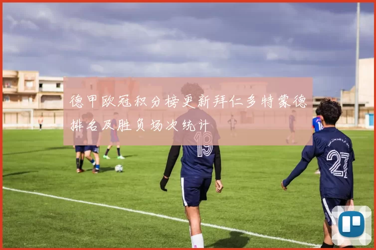 德甲欧冠积分榜更新拜仁多特蒙德排名及胜负场次统计