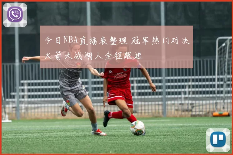 今日NBA直播表整理 冠军热门对决火箭大战湖人全程跟进