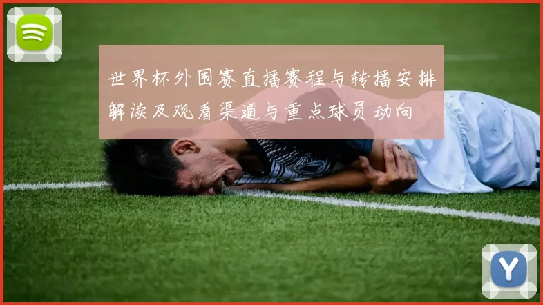 世界杯外围赛直播赛程与转播安排解读及观看渠道与重点球员动向