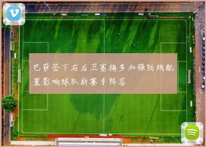 巴萨签下右后卫塞梅多加强防线配置影响球队新赛季阵容