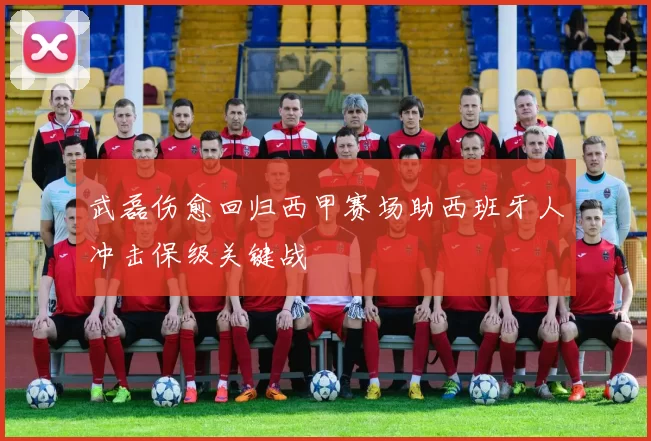 武磊伤愈回归西甲赛场助西班牙人冲击保级关键战